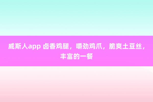威斯人app 卤香鸡腿，嚼劲鸡爪，脆爽土豆丝，丰富的一餐