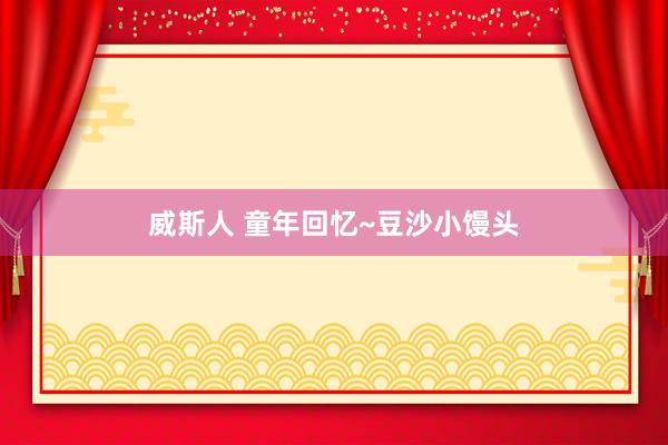 威斯人 童年回忆~豆沙小馒头