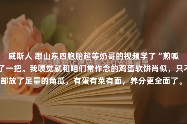 威斯人 跟山东四胞胎超等奶哥的视频学了“煎呱哒”，今天朝晨就作念了一把。我嗅觉就和咱们常作念的鸡蛋软饼肖似，只不外这个“煎呱哒”内部放了足量的角瓜，有蛋有菜有面，养分更全面了。 当先把角瓜切丝，放盐刹一下水，使瓜丝变软；然后放入面粉，打两颗鸡蛋，再放五香粉、盐等调料；临了用温水调成糊状。作念这些前用破壁...