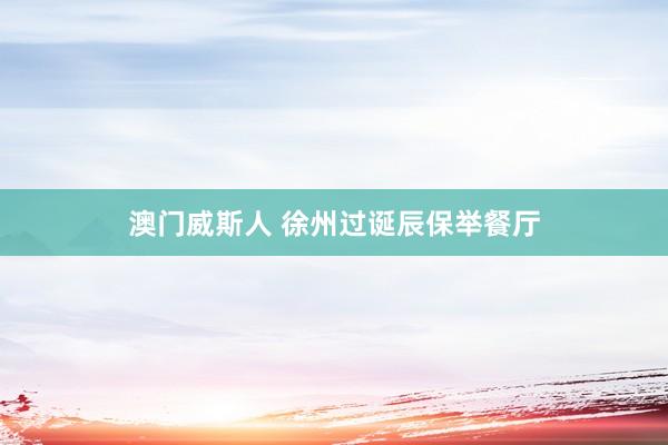 澳门威斯人 徐州过诞辰保举餐厅
