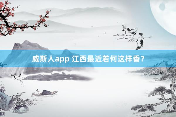 威斯人app 江西最近若何这样香？