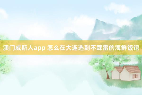 澳门威斯人app 怎么在大连选到不踩雷的海鲜饭馆