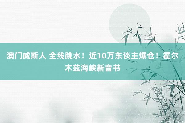 澳门威斯人 全线跳水！近10万东谈主爆仓！霍尔木兹海峡新音书