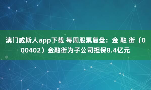澳门威斯人app下载 每周股票复盘：金 融 街（000402）金融街为子公司担保8.4亿元