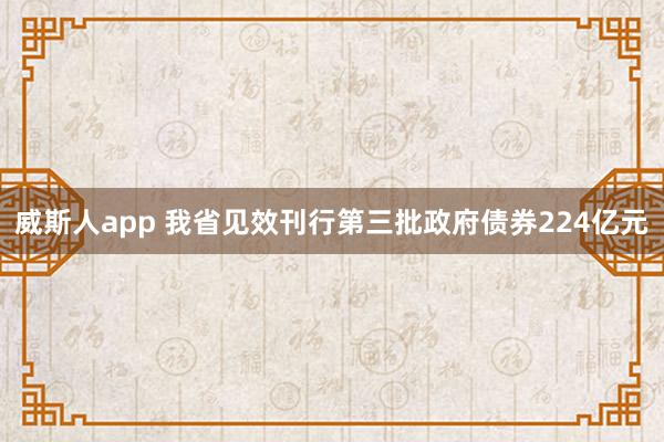 威斯人app 我省见效刊行第三批政府债券224亿元