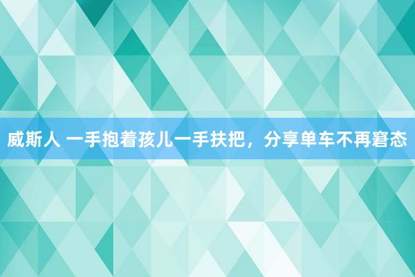 威斯人 一手抱着孩儿一手扶把，分享单车不再窘态
