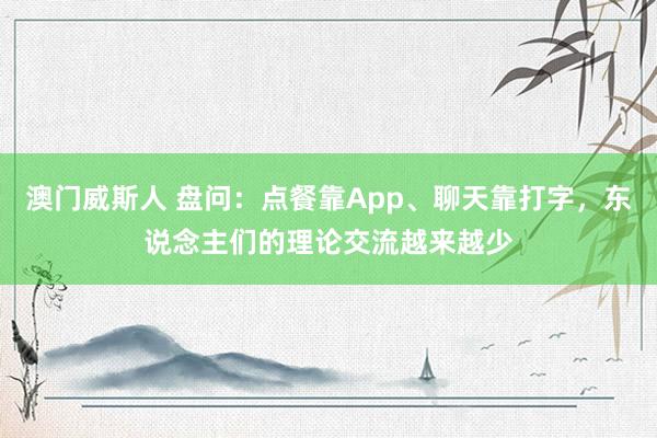 澳门威斯人 盘问：点餐靠App、聊天靠打字，东说念主们的理论交流越来越少