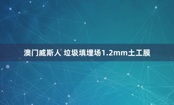 澳门威斯人 垃圾填埋场1.2mm土工膜
