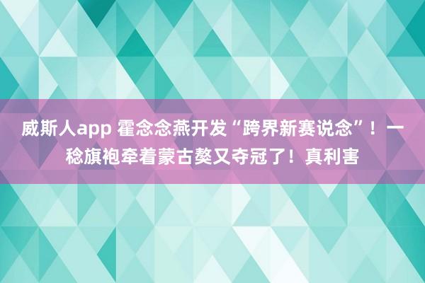 威斯人app 霍念念燕开发“跨界新赛说念”！一稔旗袍牵着蒙古獒又夺冠了！真利害