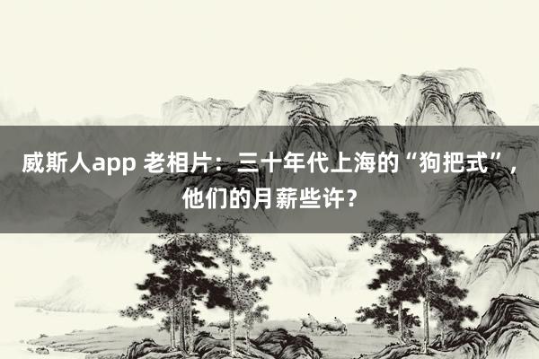 威斯人app 老相片：三十年代上海的“狗把式”，他们的月薪些许？