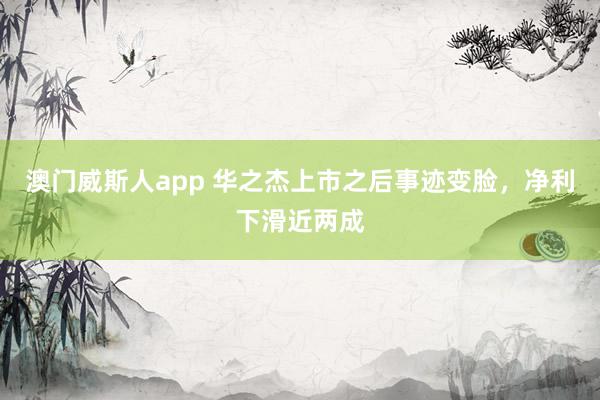 澳门威斯人app 华之杰上市之后事迹变脸，净利下滑近两成