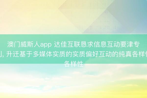 澳门威斯人app 达佳互联恳求信息互动要津专利， 升迁基于多媒体实质的实质偏好互动的纯真各样性