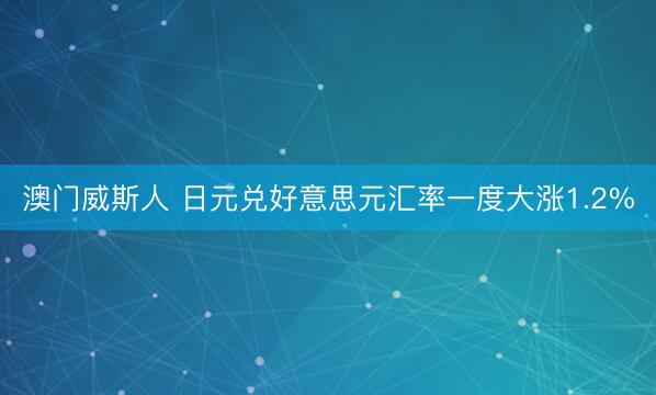 澳门威斯人 日元兑好意思元汇率一度大涨1.2%